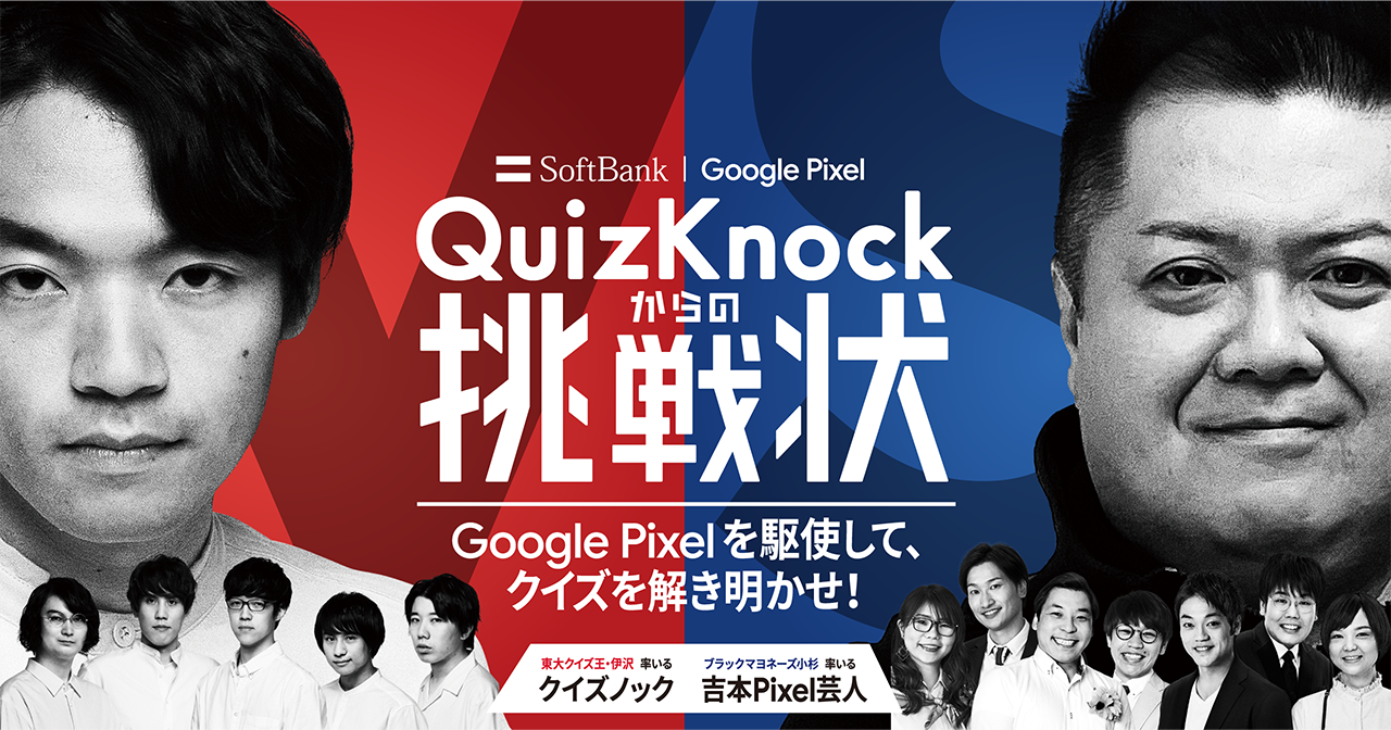 Softbank　Google Pixel　QuizKnockからの挑戦状　Google Pixelを駆使して、クイズを説き明かせ！　東大クイズ王・井沢 率いる クイズノック　ブラックマヨネーズ小杉 率いる 吉本Pixel芸人