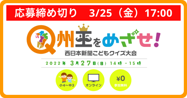 応募締め切り　3月25日金曜日　午後5時。Q州王をめざせ！西日本新聞こどもクイズ大会は3月27日開催です。